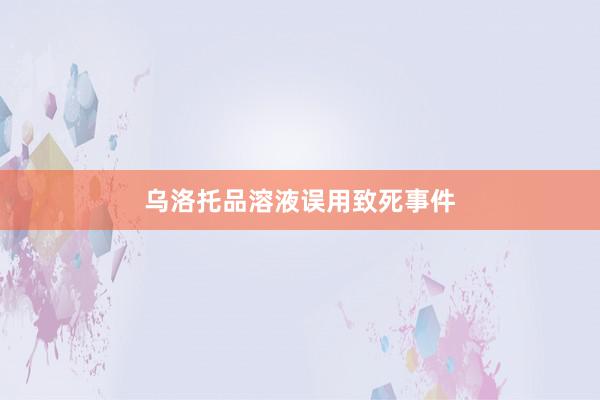 乌洛托品溶液误用致死事件